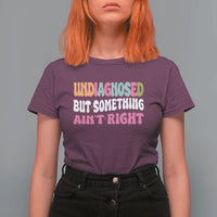 Funny Relatable Saying T Shirt For Women Undiagnosed But Something Aint Right