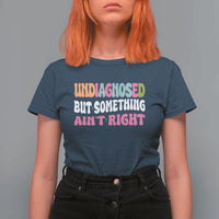 Funny Relatable Saying T Shirt For Women Undiagnosed But Something Aint Right