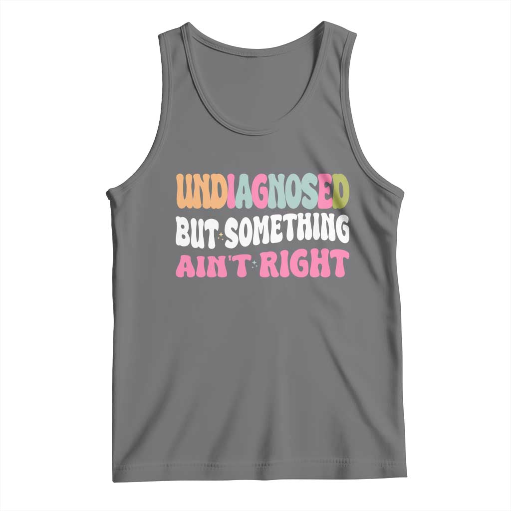 Funny Relatable Saying Tank Top Undiagnosed But Something Aint Right