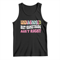 Funny Relatable Saying Tank Top Undiagnosed But Something Aint Right