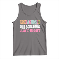 Funny Relatable Saying Tank Top Undiagnosed But Something Aint Right