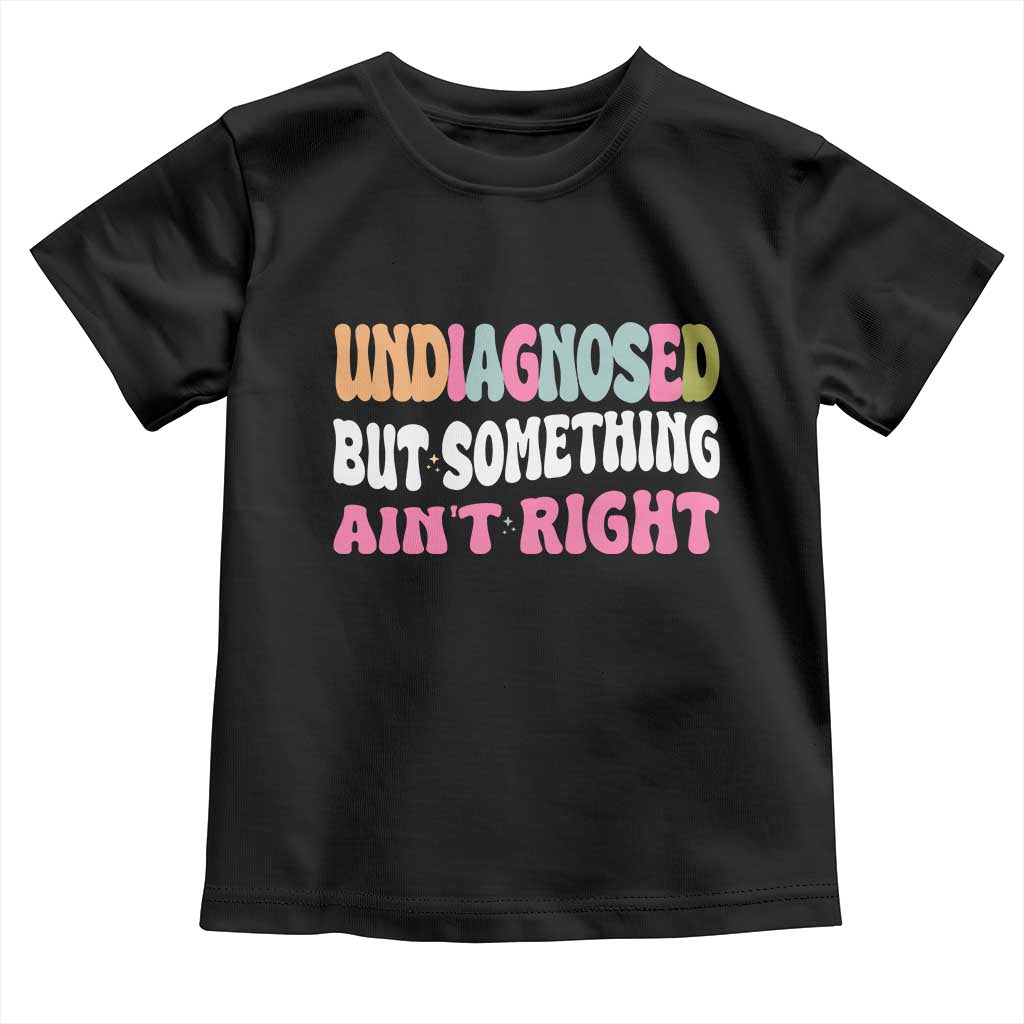 Funny Relatable Saying Toddler T Shirt Undiagnosed But Something Aint Right