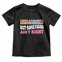 Funny Relatable Saying Toddler T Shirt Undiagnosed But Something Aint Right