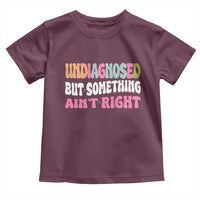 Funny Relatable Saying Toddler T Shirt Undiagnosed But Something Aint Right