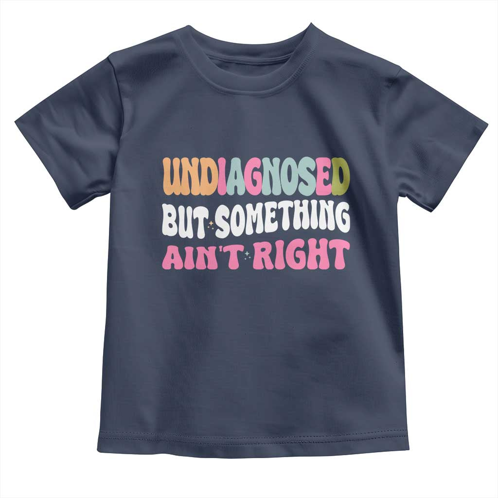 Funny Relatable Saying Toddler T Shirt Undiagnosed But Something Aint Right