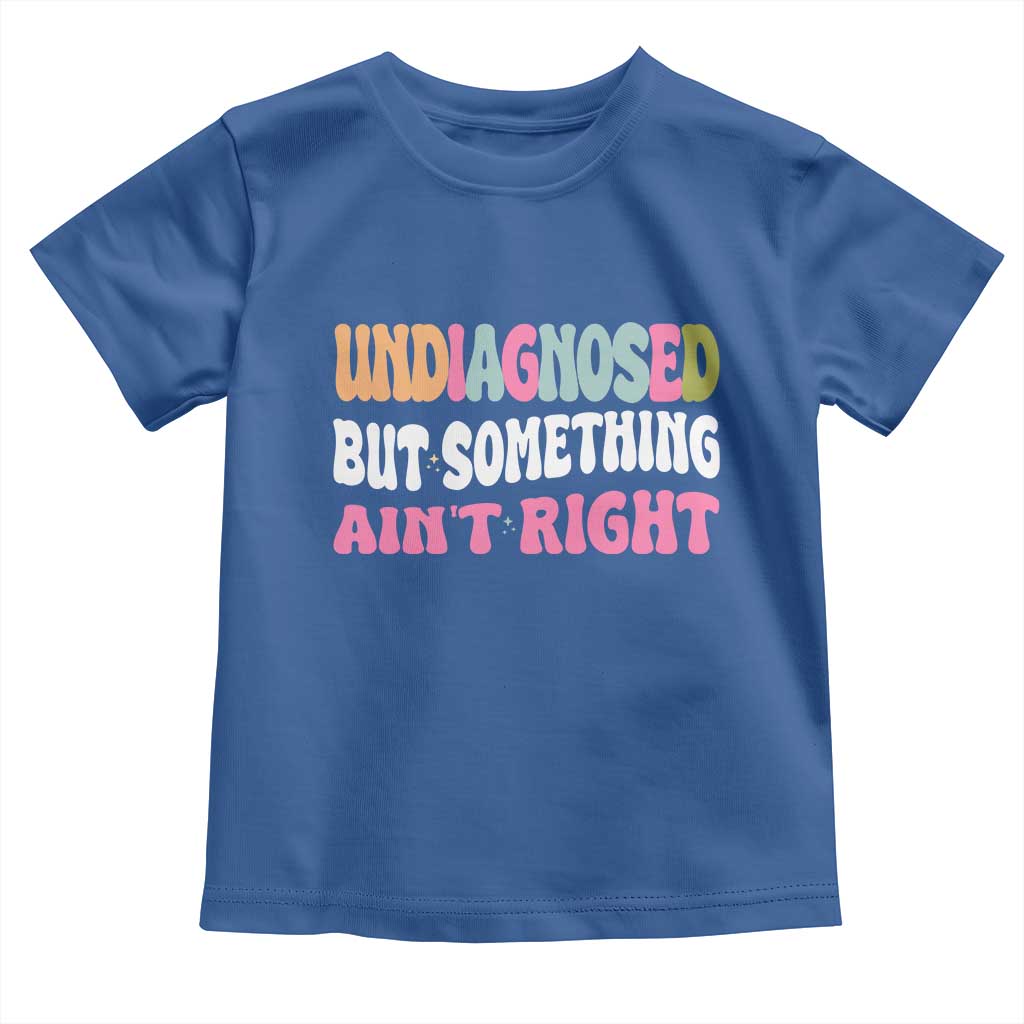 Funny Relatable Saying Toddler T Shirt Undiagnosed But Something Aint Right