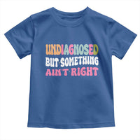 Funny Relatable Saying Toddler T Shirt Undiagnosed But Something Aint Right