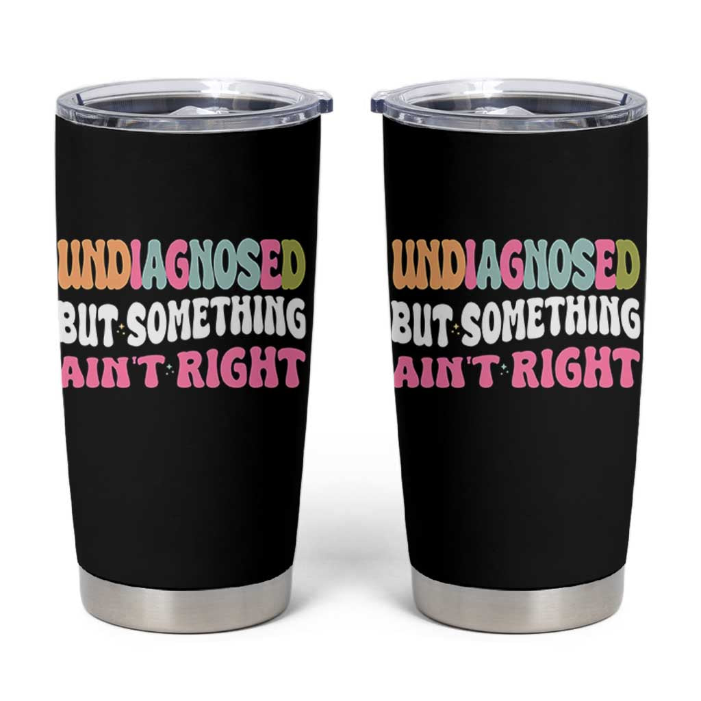 Funny Relatable Saying Tumbler Cup Undiagnosed But Something Aint Right