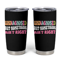 Funny Relatable Saying Tumbler Cup Undiagnosed But Something Aint Right