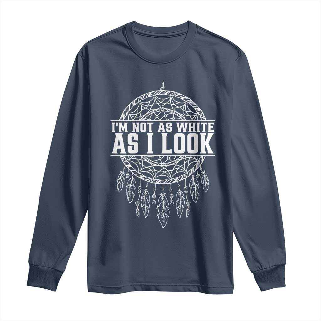 Im Not As White As I Look Long Sleeve Shirt Native Inspired Dreamcatcher