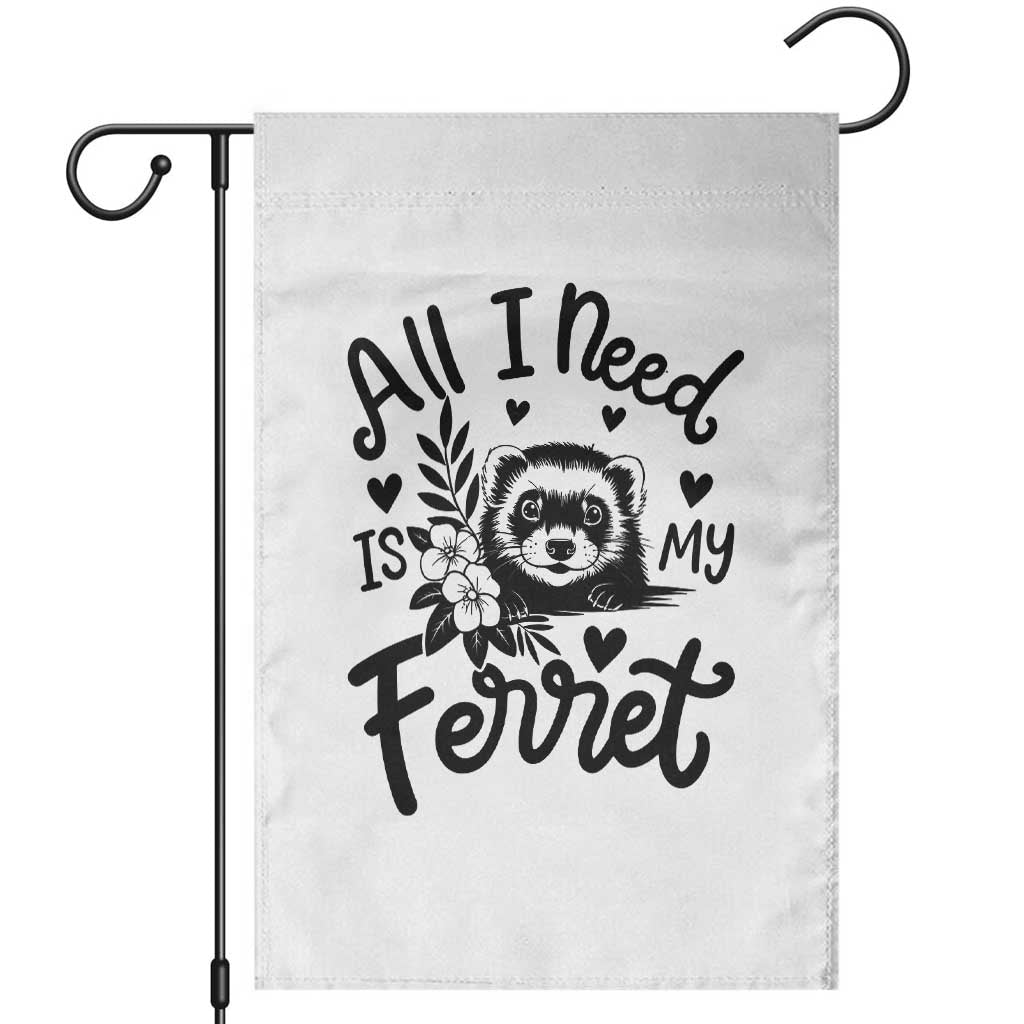 All I Need Is My Ferret Garden Flag Cute Exotic Pet Owner Gift