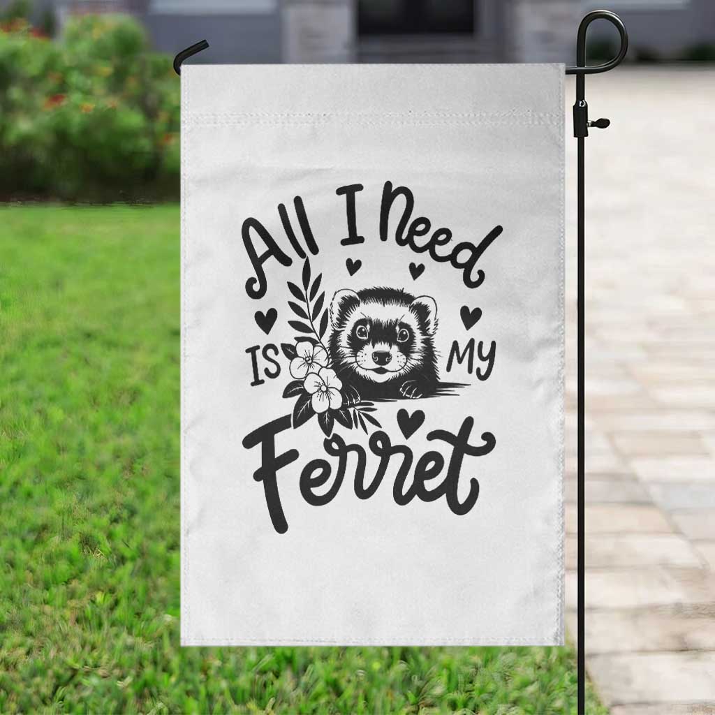 All I Need Is My Ferret Garden Flag Cute Exotic Pet Owner Gift