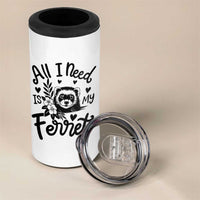 All I Need Is My Ferret 4 in 1 Can Cooler Tumbler Cute Exotic Pet Owner Gift