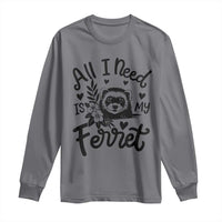 All I Need Is My Ferret Long Sleeve Shirt Cute Exotic Pet Owner Gift