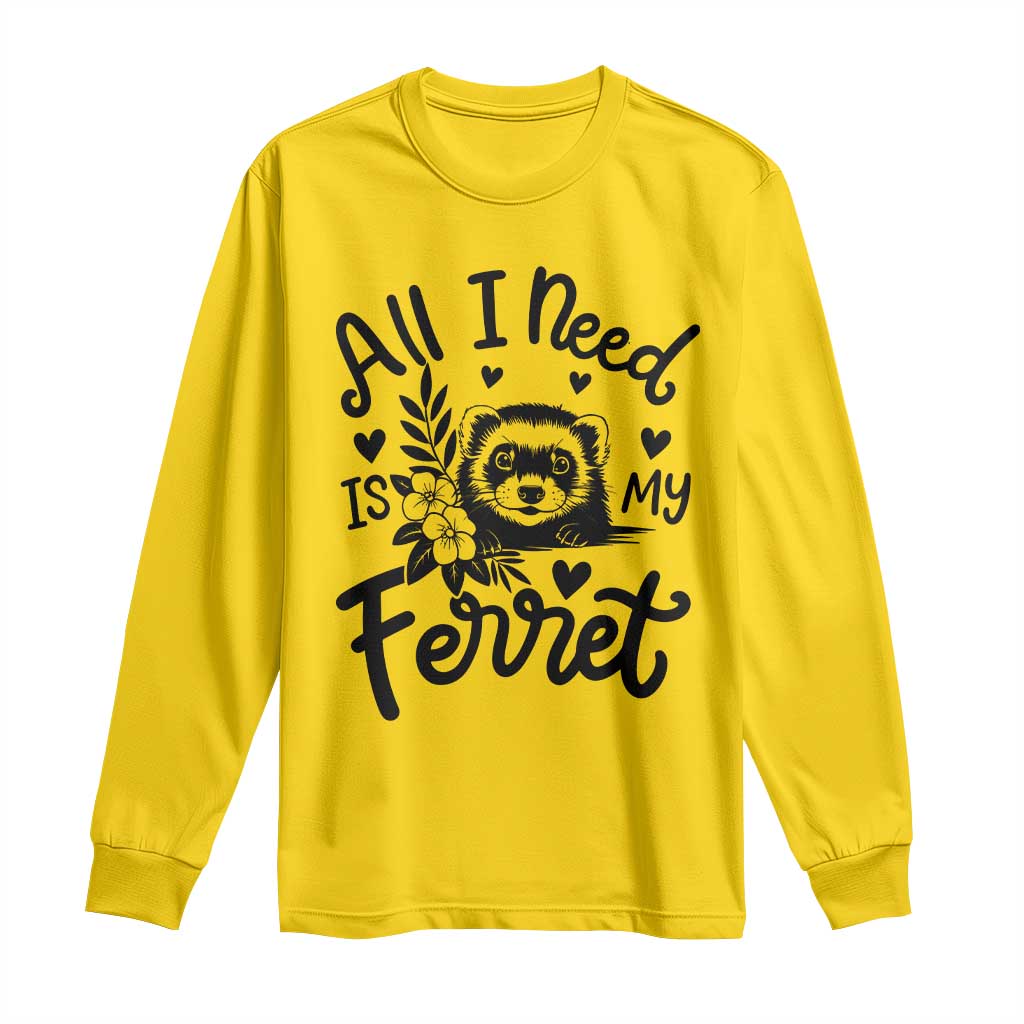 All I Need Is My Ferret Long Sleeve Shirt Cute Exotic Pet Owner Gift