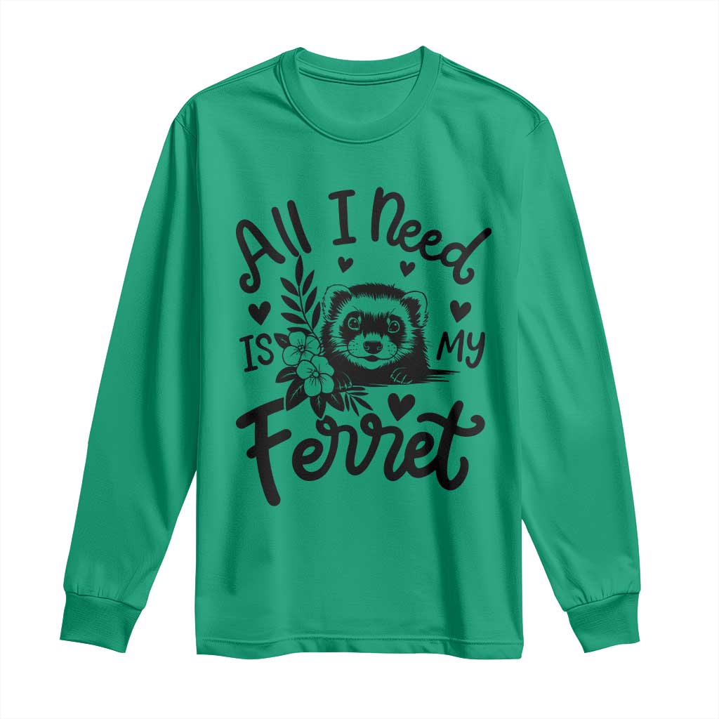 All I Need Is My Ferret Long Sleeve Shirt Cute Exotic Pet Owner Gift