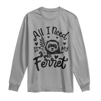 All I Need Is My Ferret Long Sleeve Shirt Cute Exotic Pet Owner Gift