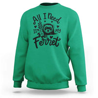 All I Need Is My Ferret Sweatshirt Cute Exotic Pet Owner Gift