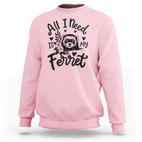 All I Need Is My Ferret Sweatshirt Cute Exotic Pet Owner Gift