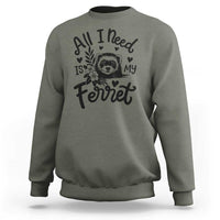 All I Need Is My Ferret Sweatshirt Cute Exotic Pet Owner Gift