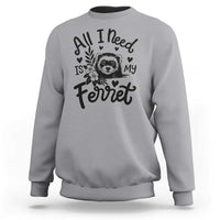 All I Need Is My Ferret Sweatshirt Cute Exotic Pet Owner Gift
