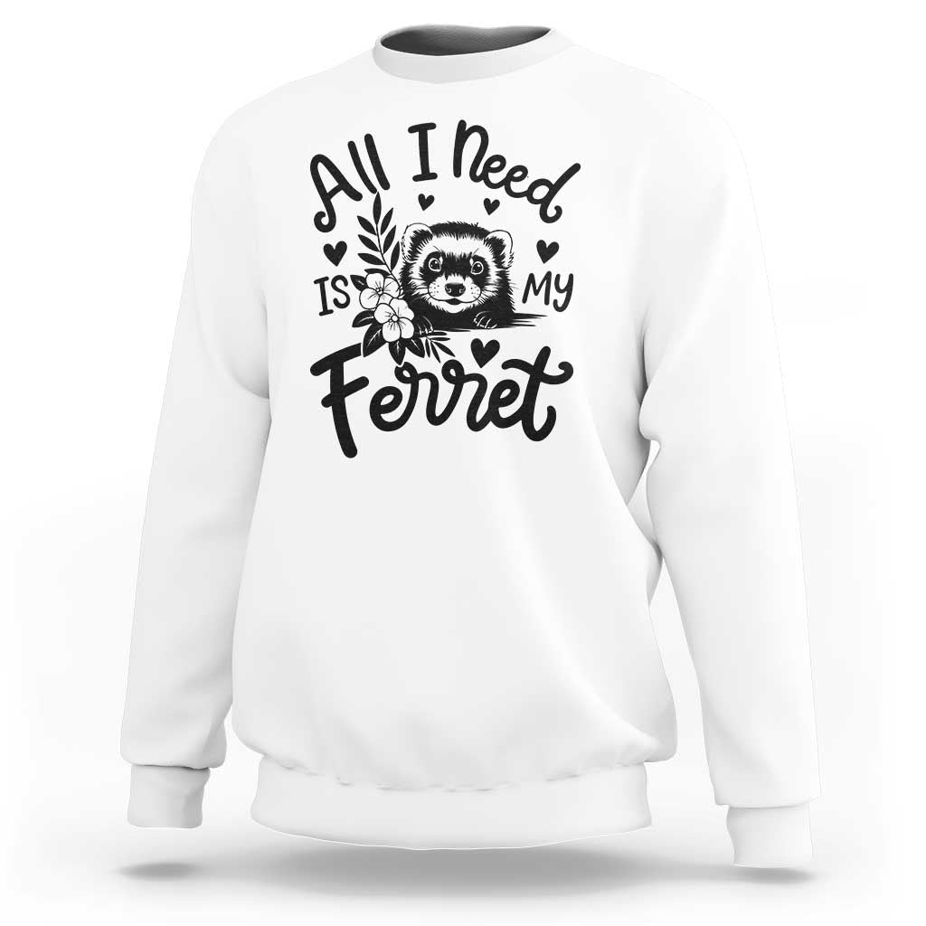 All I Need Is My Ferret Sweatshirt Cute Exotic Pet Owner Gift