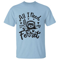 All I Need Is My Ferret T Shirt Cute Exotic Pet Owner Gift