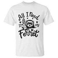 All I Need Is My Ferret T Shirt Cute Exotic Pet Owner Gift