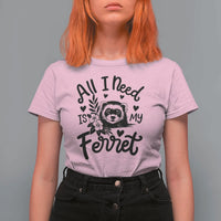 All I Need Is My Ferret T Shirt For Women Cute Exotic Pet Owner Gift
