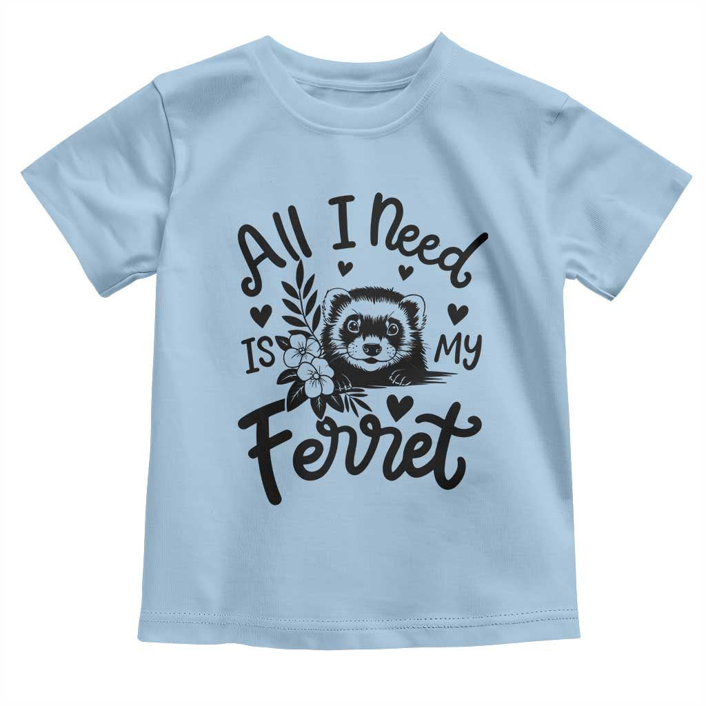 All I Need Is My Ferret Toddler T Shirt Cute Exotic Pet Owner Gift
