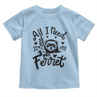All I Need Is My Ferret Toddler T Shirt Cute Exotic Pet Owner Gift