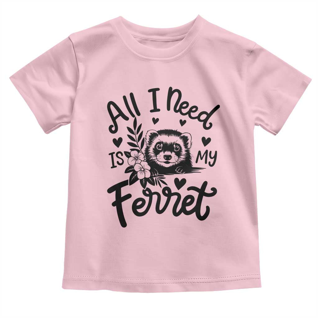 All I Need Is My Ferret Toddler T Shirt Cute Exotic Pet Owner Gift