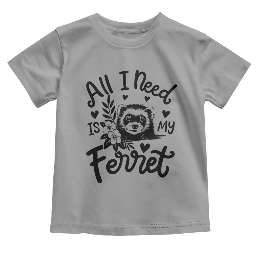 All I Need Is My Ferret Toddler T Shirt Cute Exotic Pet Owner Gift