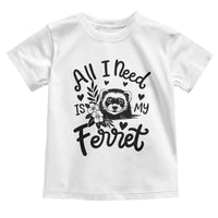 All I Need Is My Ferret Toddler T Shirt Cute Exotic Pet Owner Gift