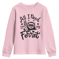 All I Need Is My Ferret Youth Sweatshirt Cute Exotic Pet Owner Gift