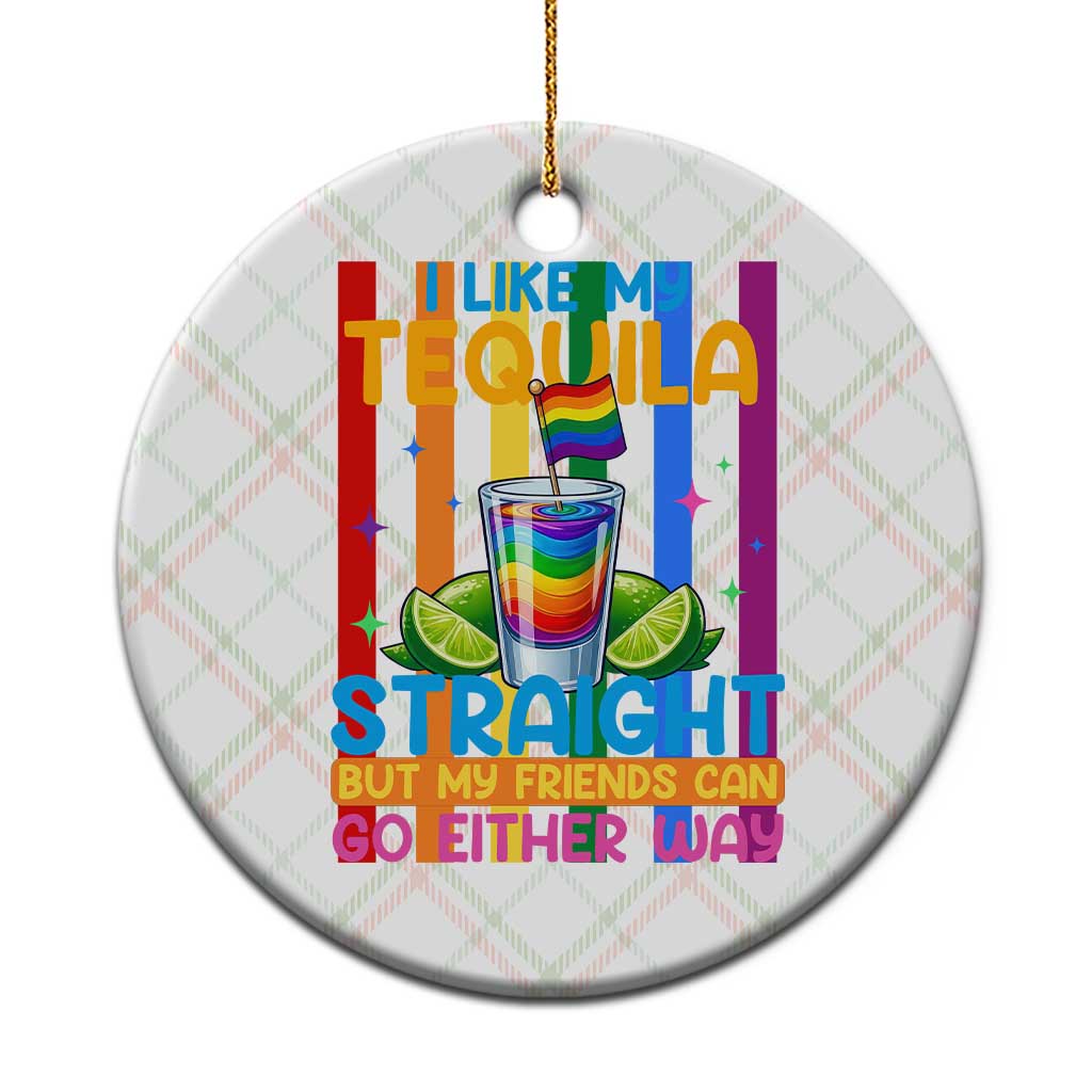 I Like My Tequila Straight But My Friends Go Either Way Ceramic Ornament Funny LGBTQ Drinking