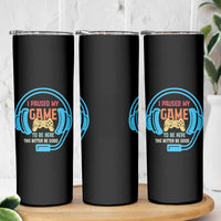 Funny Gamer Skinny Tumbler I Paused My Game To Be Here