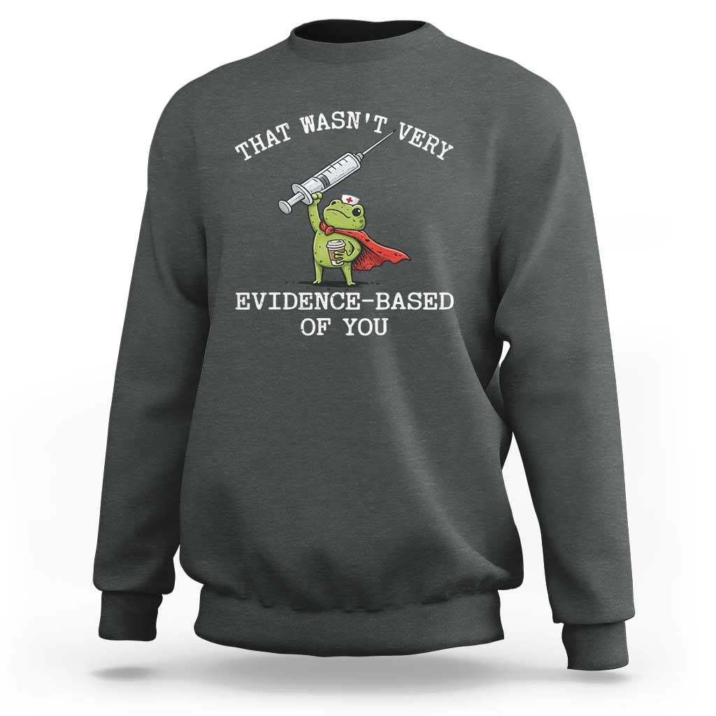Funny Frog Nurse Meme Sweatshirt That Wasnt Very Evidence Based Of You