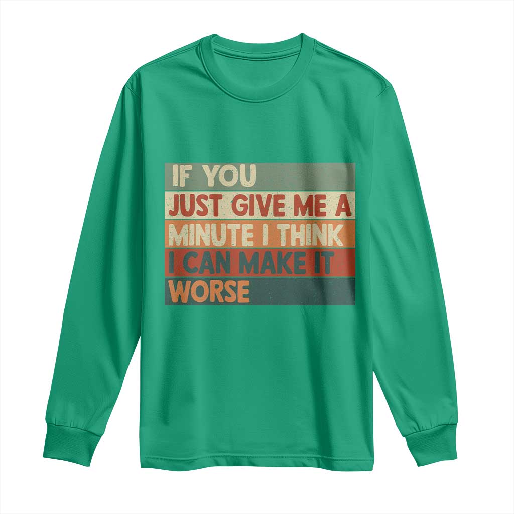 Funny Sarcastic Introvert Quote Long Sleeve Shirt If You Just Give Me A Minute I Think I Can Make It Worse