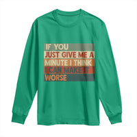 Funny Sarcastic Introvert Quote Long Sleeve Shirt If You Just Give Me A Minute I Think I Can Make It Worse