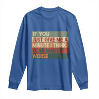 Funny Sarcastic Introvert Quote Long Sleeve Shirt If You Just Give Me A Minute I Think I Can Make It Worse