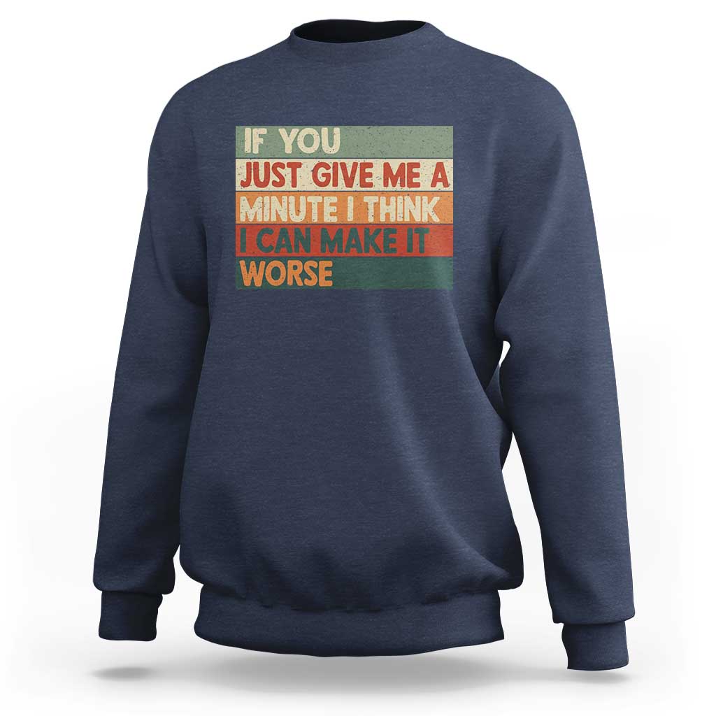 Funny Sarcastic Introvert Quote Sweatshirt If You Just Give Me A Minute I Think I Can Make It Worse