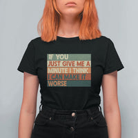 Funny Sarcastic Introvert Quote T Shirt For Women If You Just Give Me A Minute I Think I Can Make It Worse