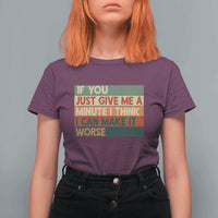 Funny Sarcastic Introvert Quote T Shirt For Women If You Just Give Me A Minute I Think I Can Make It Worse