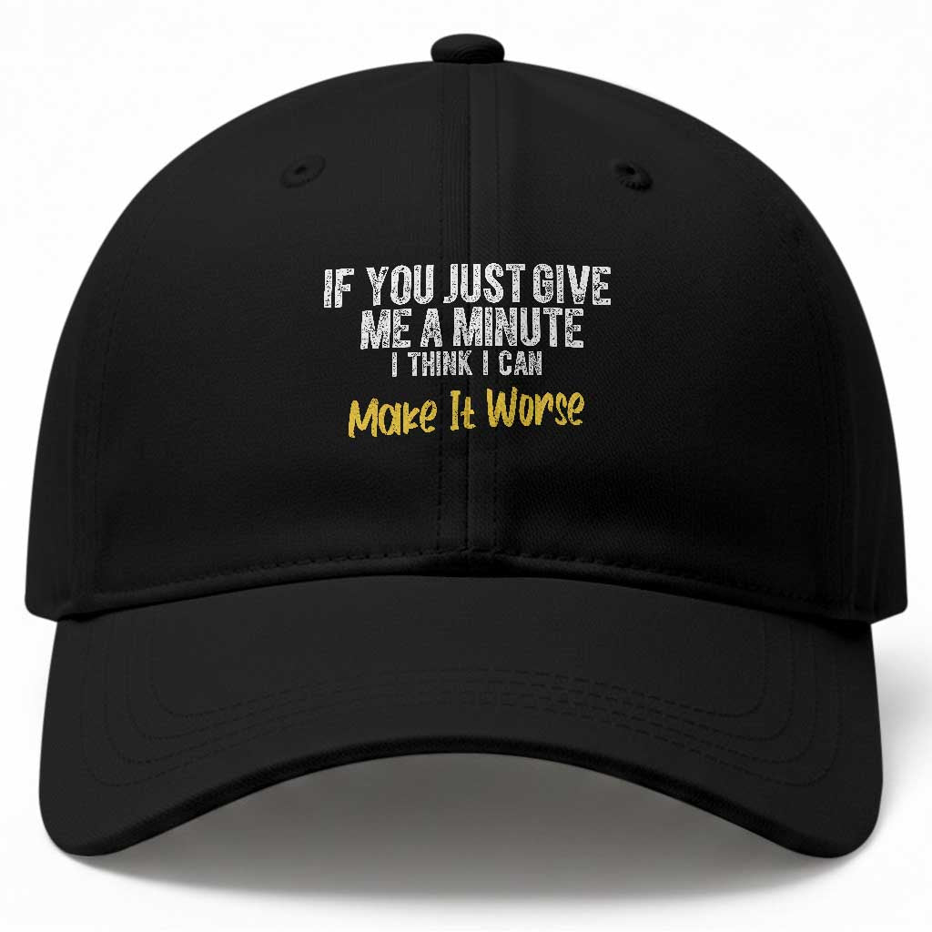 Funny Sarcastic Baseball Cap If You Just Give Me A Minute I Think I Can Make It Worse