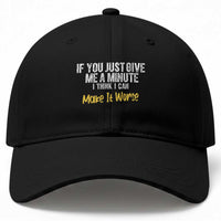 Funny Sarcastic Baseball Cap If You Just Give Me A Minute I Think I Can Make It Worse
