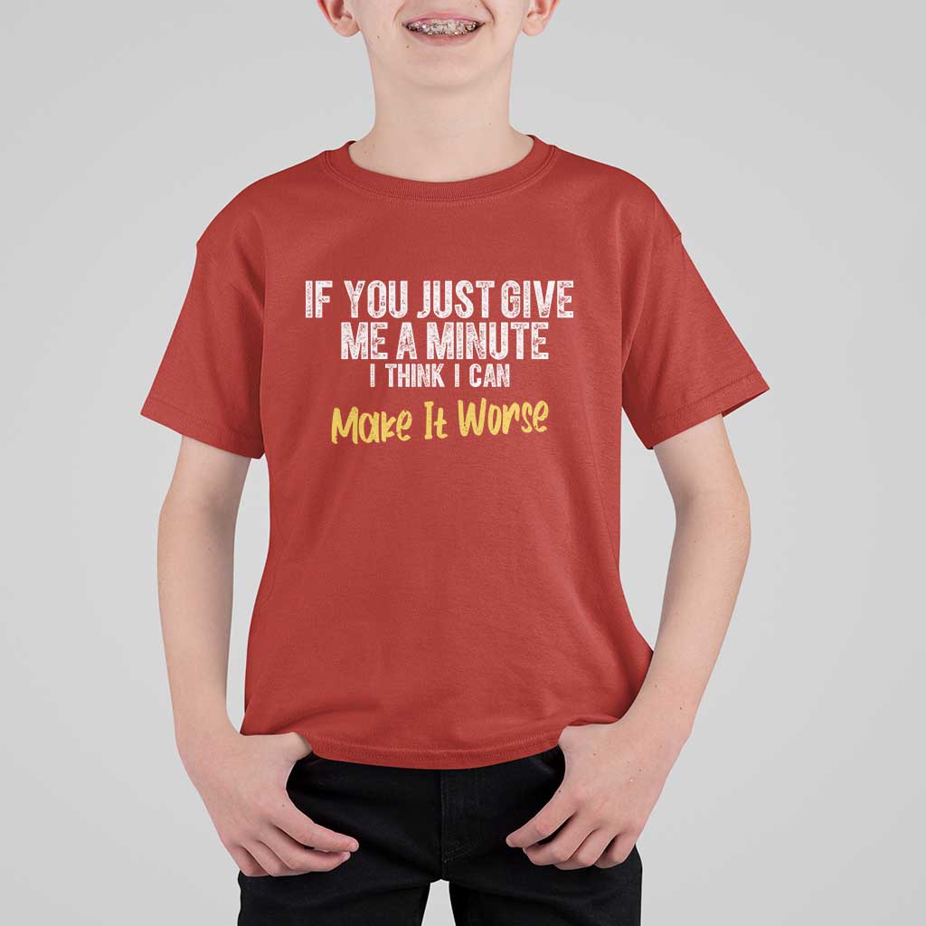 Funny Sarcastic T Shirt For Kid If You Just Give Me A Minute I Think I Can Make It Worse