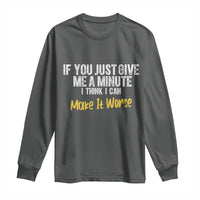 Funny Sarcastic Long Sleeve Shirt If You Just Give Me A Minute I Think I Can Make It Worse