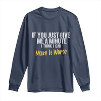 Funny Sarcastic Long Sleeve Shirt If You Just Give Me A Minute I Think I Can Make It Worse