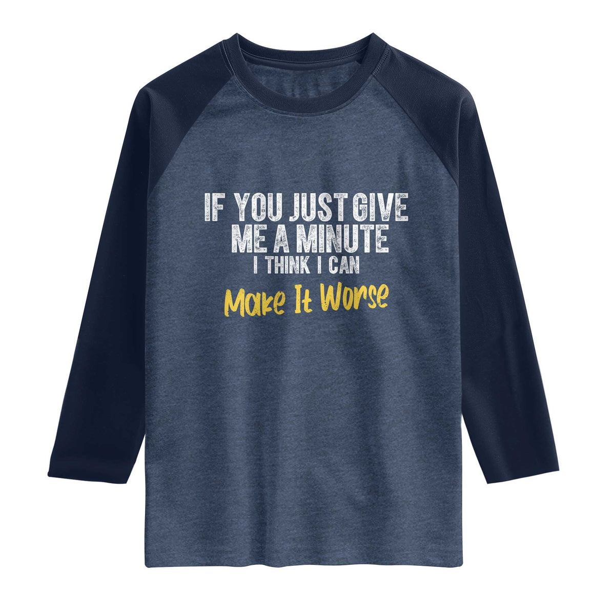 Funny Sarcastic Raglan Shirt If You Just Give Me A Minute I Think I Can Make It Worse